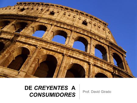 DE CREYENTES A CONSUMIDORES Prof. David Girado. De Creyentes a Consumidores 1. Breve historia de las formas de organización humana: bandas, tribus, jefaturas,