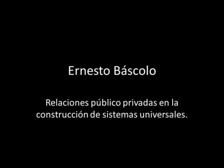 Ernesto Báscolo Relaciones público privadas en la construcción de sistemas universales.