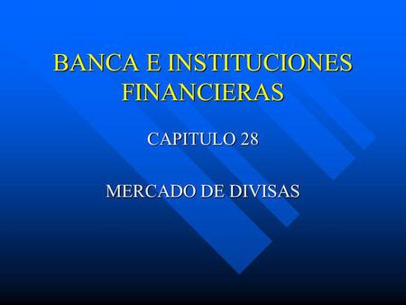 BANCA E INSTITUCIONES FINANCIERAS CAPITULO 28 MERCADO DE DIVISAS.