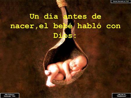 Pifer Pacherres Pacasmayo - Perú wWw.ifer.Tk Simplemente Derechos Reservados por P & P Un día antes de nacer,el bebé habló con Dios: