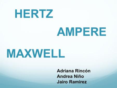 HERTZ AMPERE MAXWELL Adriana Rincón Andrea Niño Jairo Ramirez.