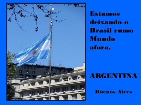 ARGENTINA Buenos Aires Estamos deixando o Brasil rumo Mundo afora.
