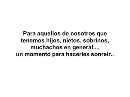 Para aquellos de nosotros que tenemos hijos, nietos, sobrinos, muchachos en general..., un momento para hacerles sonreír..
