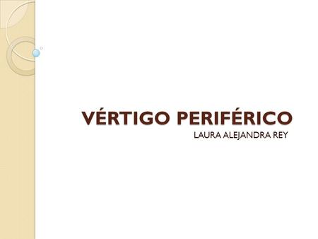 VÉRTIGO PERIFÉRICO LAURA ALEJANDRA REY.