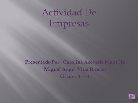 Presentado Por : Carolina Acevedo Mantilla Miguel Angel Vitta Rincón Grado : 11 - 1 Actividad De Empresas.