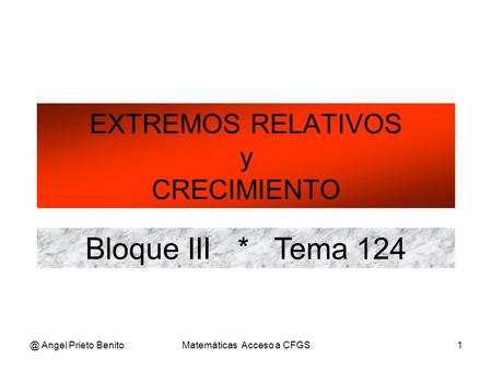@ Angel Prieto BenitoMatemáticas Acceso a CFGS1 EXTREMOS RELATIVOS y CRECIMIENTO Bloque III * Tema 124.