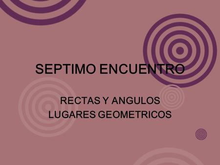 SEPTIMO ENCUENTRO RECTAS Y ANGULOS LUGARES GEOMETRICOS.
