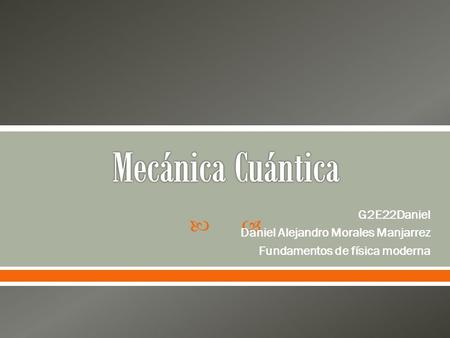  G2E22Daniel Daniel Alejandro Morales Manjarrez Fundamentos de física moderna.