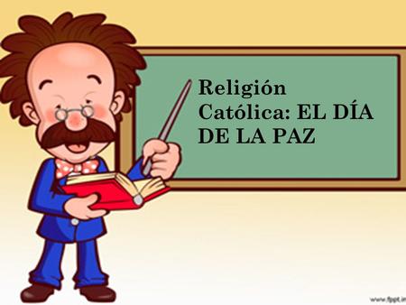 Religión Católica: EL DÍA DE LA PAZ. Objetivos: Aprenderemos el significado, la importancia de este día.