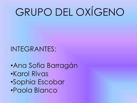 GRUPO DEL OXÍGENO INTEGRANTES: Ana Sofia Barragán Karol Rivas