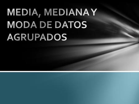 MEDIA, MEDIANA Y MODA DE DATOS AGRUPADOS