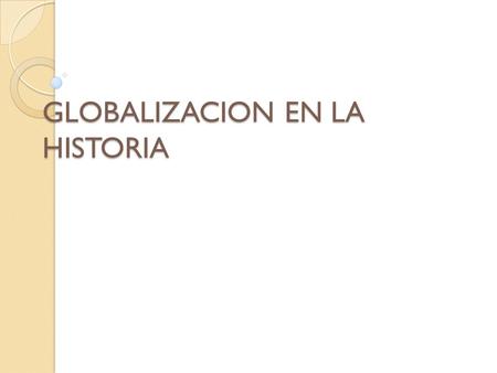 GLOBALIZACION EN LA HISTORIA. Propósitos 1.- Destacar como ha afectado la globalización en los diferentes ámbitos de la asignatura de Historia 2.- Que.