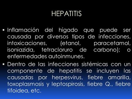 HEPATITIS Inflamación del hígado que puede ser causada por diversos tipos de infecciones, intoxicaciones, (etanol, paracetamol, isoniazida, tetracloruro.
