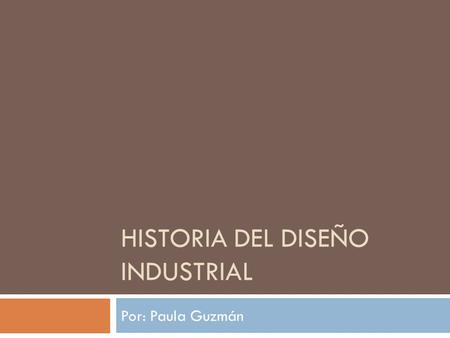 HISTORIA DEL DISEÑO INDUSTRIAL Por: Paula Guzmán.
