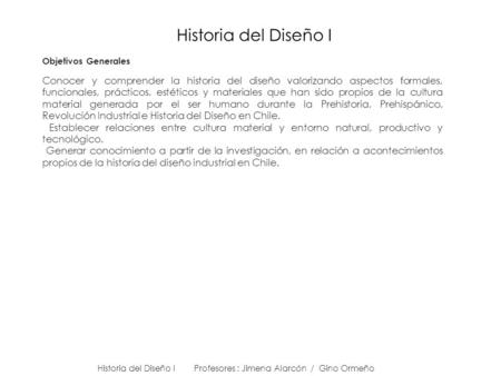 Historia del Diseño I Objetivos Generales Conocer y comprender la historia del diseño valorizando aspectos formales, funcionales, prácticos, estéticos.