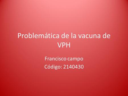 Problemática de la vacuna de VPH Francisco campo Código: 2140430.