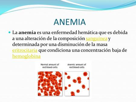 ANEMIA La anemia es una enfermedad hemática que es debida a una alteración de la composición sanguínea y determinada por una disminución de la masa eritrocitaria.