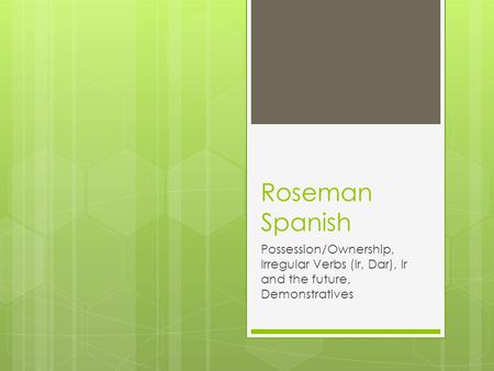 Roseman Spanish Possession/Ownership, Irregular Verbs (Ir, Dar), Ir and the future, Demonstratives.