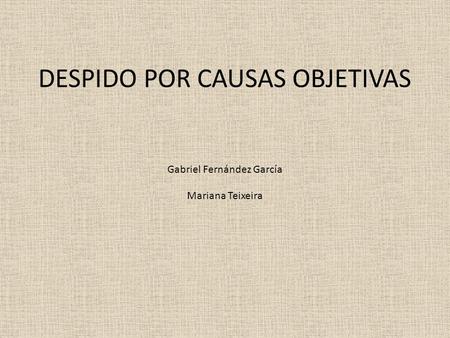 DESPIDO POR CAUSAS OBJETIVAS Gabriel Fernández García Mariana Teixeira.