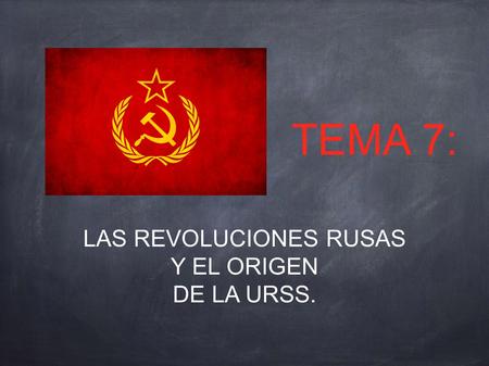 TEMA 7: LAS REVOLUCIONES RUSAS Y EL ORIGEN DE LA URSS.