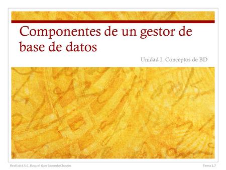 Componentes de un gestor de base de datos Unidad I. Conceptos de BD Tema 1.7 Realizó: I.S.C. Raquel Gpe Saucedo Chacón.