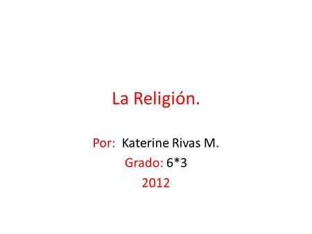 La Religión. Por: Katerine Rivas M. Grado: 6*3 2012.