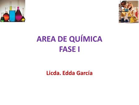AREA DE QUÍMICA FASE I Licda. Edda García.
