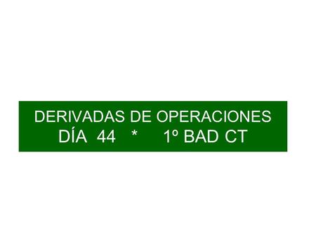 DERIVADAS DE OPERACIONES DÍA 44 * 1º BAD CT