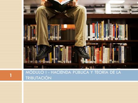 MÓDULO I - HACIENDA PÚBLICA Y TEORÍA DE LA TRIBUTACIÓN 1.