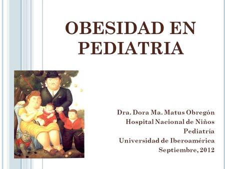 OBESIDAD EN PEDIATRIA Dra. Dora Ma. Matus Obregón Hospital Nacional de Niños Pediatría Universidad de Iberoamérica Septiembre, 2012.