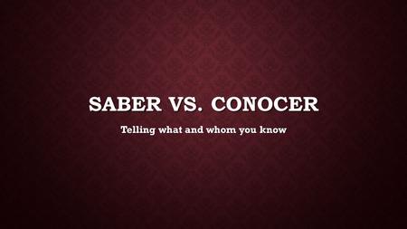 SABER VS. CONOCER Telling what and whom you know.