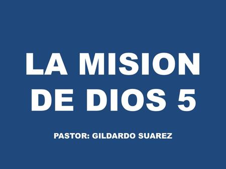 LA MISION DE DIOS 5 PASTOR: GILDARDO SUAREZ. TEMAS A DESARROLLAR Exaltar a Cristo. Equipar a la iglesia. Evangelizar al mundo. Evangelismo personal. Todas.