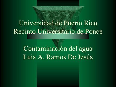 Universidad de Puerto Rico Recinto Universitario de Ponce. Contaminación del agua Luis A. Ramos De Jesús.