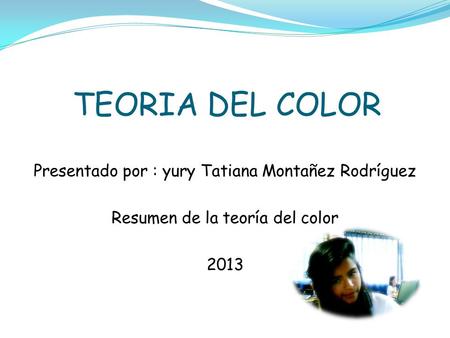 TEORIA DEL COLOR Presentado por : yury Tatiana Montañez Rodríguez Resumen de la teoría del color 2013.
