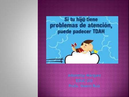 Adametsy Márquez EDUC-202 Profa. Noemi Ruiz.  En los casos de TDAH, las conductas hiperactivas e impulsivas y los síntomas de inatención son:  Hiperactividad.