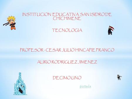 INSTITUCION EDUCATIVA SAN ISIDRO DE CHICHIMENE TECNOLOGIA PROFESOR : CESAR JULIO HINCAPIE FRANCO ALIRIO RODRIGUEZ JIMENEZ DECIMO UNO portada.