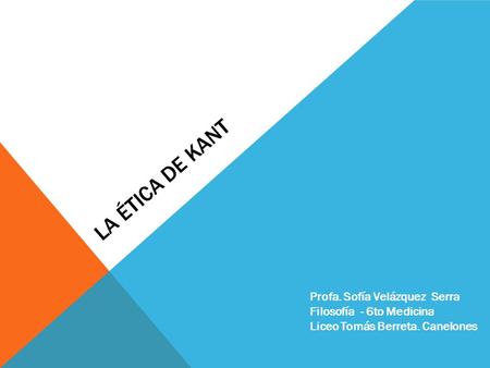 LA ÉTICA DE KANT Profa. Sofía Velázquez Serra Filosofía - 6to Medicina