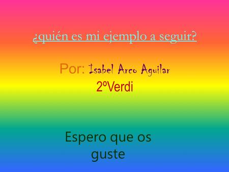 ¿quién es mi ejemplo a seguir? Por: Isabel Arco Aguilar 2ºVerdi Espero que os guste.