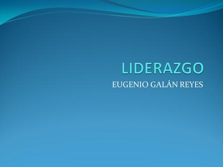 LIDERAZGO EUGENIO GALÁN REYES.
