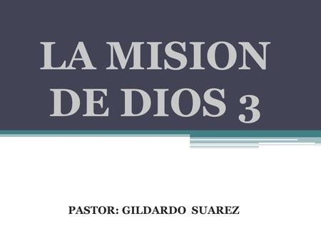 LA MISION DE DIOS 3 PASTOR: GILDARDO SUAREZ. TEMAS A DESARROLLAR Exaltar a Cristo. Equipar a la iglesia. Evangelizar al mundo. Evangelismo personal. Todas.
