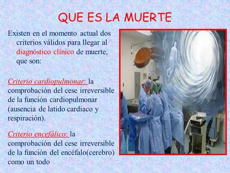 QUE ES LA MUERTE Existen en el momento actual dos criterios válidos para llegar al diagnóstico clínico de muerte, que son: Criterio cardiopulmonar: la.