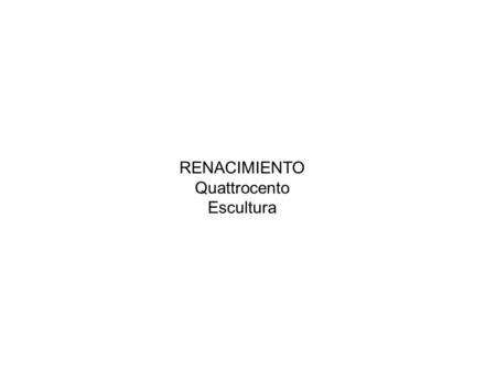 RENACIMIENTO Quattrocento Escultura.