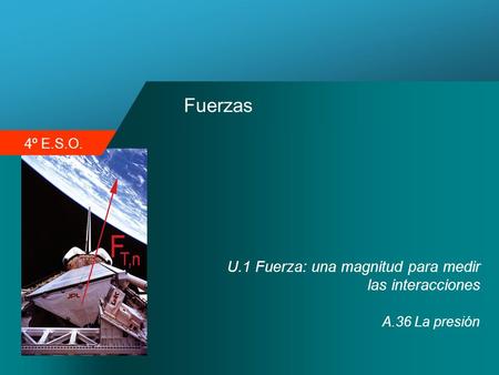 4º E.S.O. Fuerzas U.1 Fuerza: una magnitud para medir las interacciones A.36 La presión.