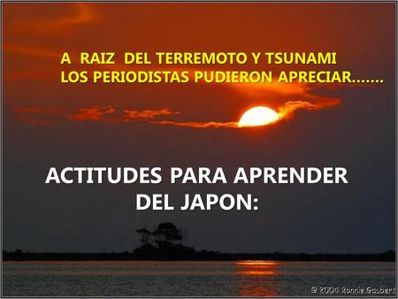 ACTITUDES PARA APRENDER DEL JAPON: A RAIZ DEL TERREMOTO Y TSUNAMI LOS PERIODISTAS PUDIERON APRECIAR…….