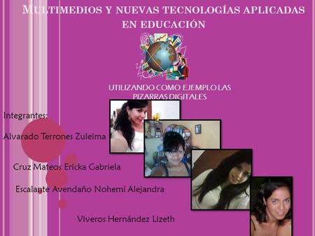 M ULTIMEDIOS Y NUEVAS TECNOLOGÍAS APLICADAS EN EDUCACIÓN UTILIZANDO COMO EJEMPLO LAS PIZARRAS DIGITALES Integrantes: Alvarado Terrones Zuleima Cruz Mateos.