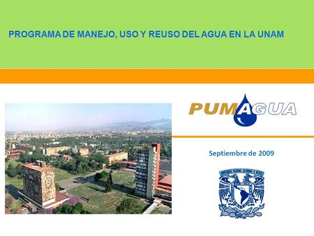 PROGRAMA DE MANEJO, USO Y REUSO DEL AGUA EN LA UNAM Septiembre de 2009.