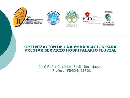OPTIMIZACION DE UNA EMBARCACION PARA PRESTAR SERVICIO HOSPITALARIO FLUVIAL José R. Marín López, Ph.D. Ing. Naval, Profesor FIMCM, ESPOL.