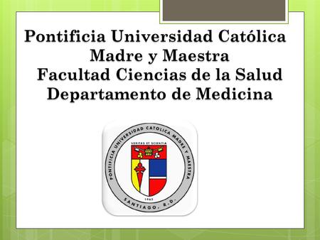 Pontificia Universidad Católica Madre y Maestra Facultad Ciencias de la Salud Departamento de Medicina.