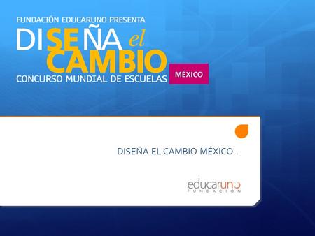 DISEÑA EL CAMBIO MÉXICO.. ¿Qué es Diseña el Cambio?  Concurso Mundial de Escuelas.  2010. 1ra vez en México.  Más de 10 mil escuelas.  Más de 50 mil.