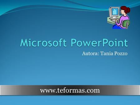 Microsoft PowerPoint Autora: Tania Pozzo www.teformas.com.